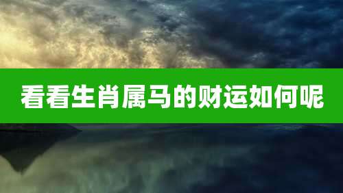 看看生肖属马的财运如何呢