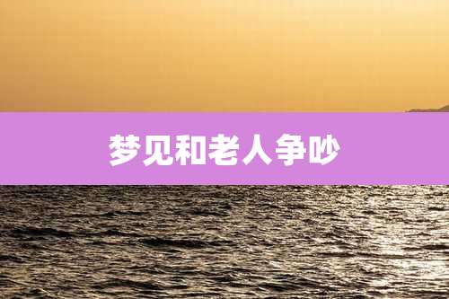 梦见和老人争吵