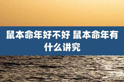鼠本命年好不好 鼠本命年有什么讲究