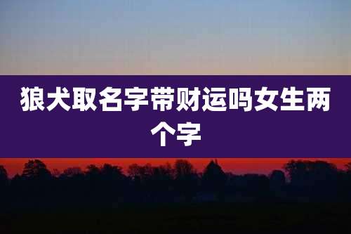 狼犬取名字带财运吗女生两个字