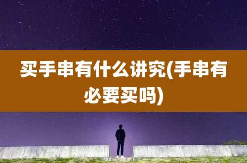 买手串有什么讲究(手串有必要买吗)