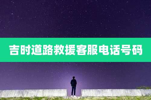 吉时道路救援客服电话号码