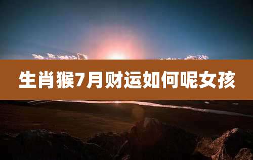 生肖猴7月财运如何呢女孩