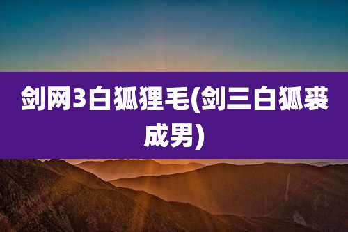 剑网3白狐狸毛(剑三白狐裘成男)