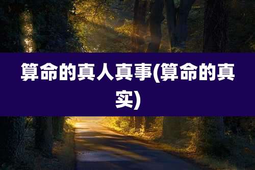 算命的真人真事(算命的真实)