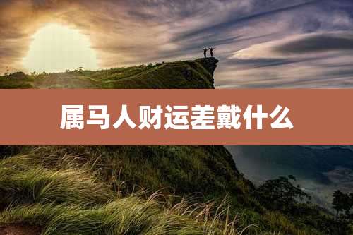 属马人财运差戴什么