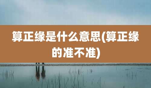 算正缘是什么意思(算正缘的准不准)