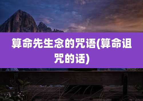 算命先生念的咒语(算命诅咒的话)