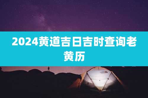 2024黄道吉日吉时查询老黄历