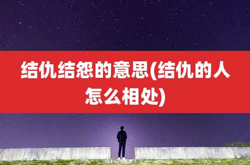 结仇结怨的意思(结仇的人怎么相处)