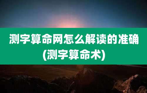 测字算命网怎么解读的准确(测字算命术)