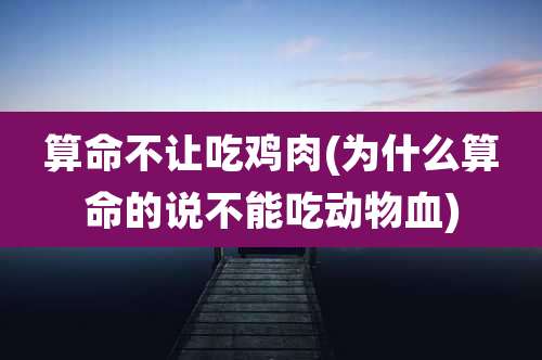 算命不让吃鸡肉(为什么算命的说不能吃动物血)