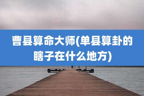 曹县算命大师(单县算卦的瞎子在什么地方)