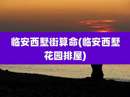 临安西墅街算命(临安西墅花园排屋)