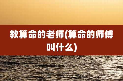 教算命的老师(算命的师傅叫什么)
