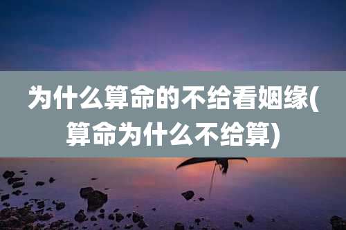 为什么算命的不给看姻缘(算命为什么不给算)