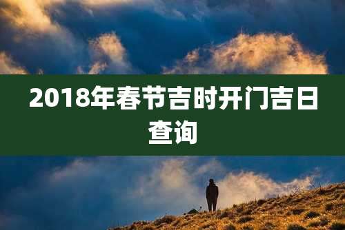2018年春节吉时开门吉日查询