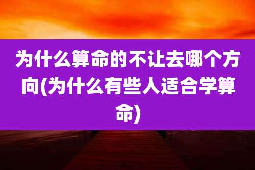 为什么算命的不让去哪个方向(为什么有些人适合学算命)