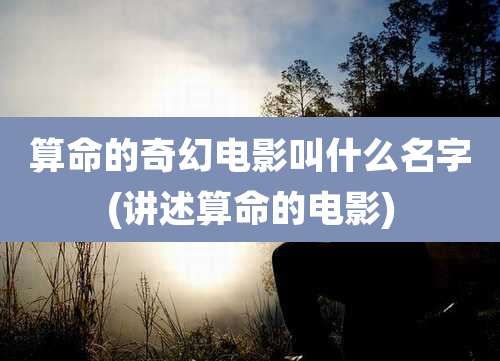 算命的奇幻电影叫什么名字(讲述算命的电影)