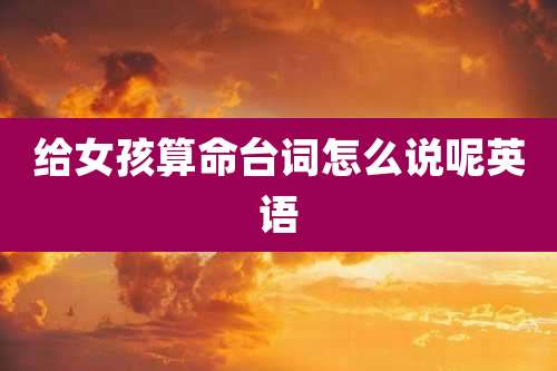 给女孩算命台词怎么说呢英语