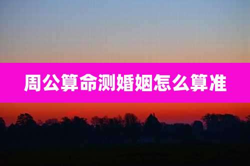 周公算命测婚姻怎么算准