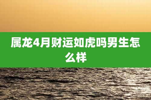 属龙4月财运如虎吗男生怎么样