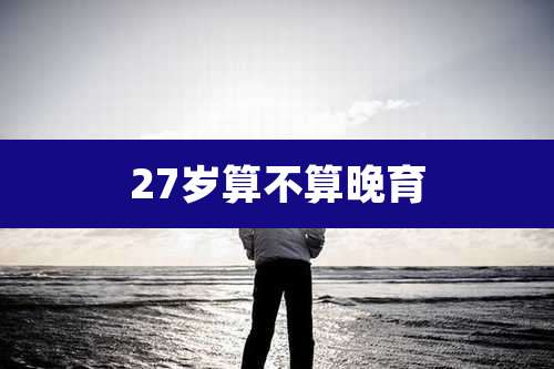 27岁算不算晚育