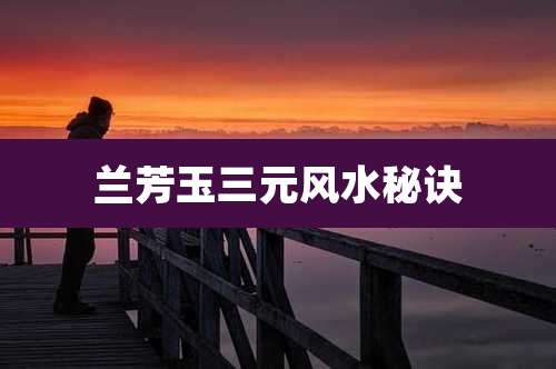 兰芳玉三元风水秘诀