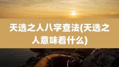 天选之人八字查法(天选之人意味着什么)