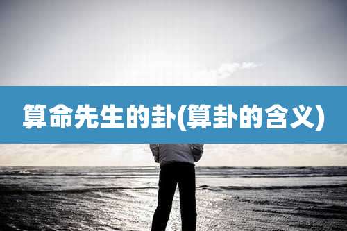 算命先生的卦(算卦的含义)