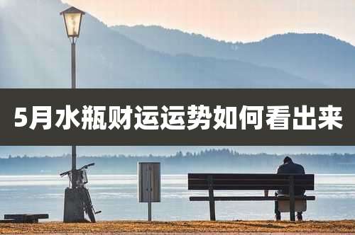 5月水瓶财运运势如何看出来