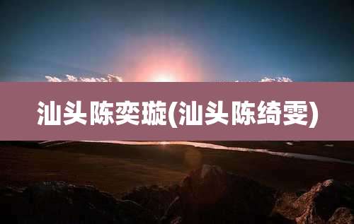 汕头陈奕璇(汕头陈绮雯)