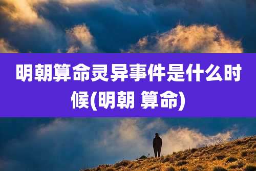 明朝算命灵异事件是什么时候(明朝 算命)