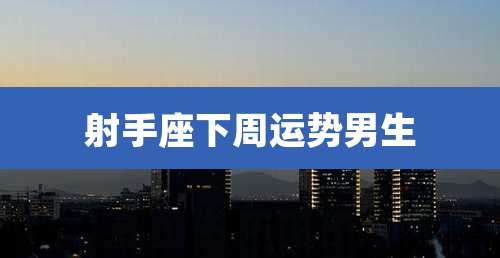 射手座下周运势男生