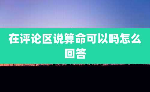 在评论区说算命可以吗怎么回答