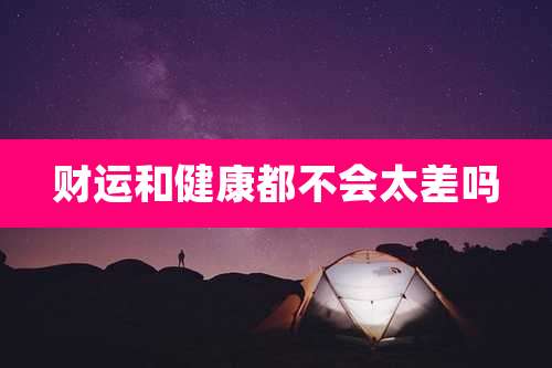 财运和健康都不会太差吗