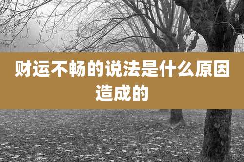 财运不畅的说法是什么原因造成的