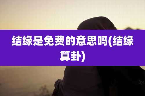结缘是免费的意思吗(结缘算卦)