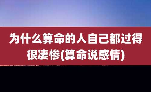 为什么算命的人自己都过得很凄惨(算命说感情)