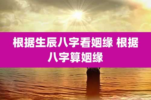 根据生辰八字看姻缘 根据八字算姻缘