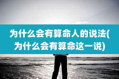 为什么会有算命人的说法(为什么会有算命这一说)