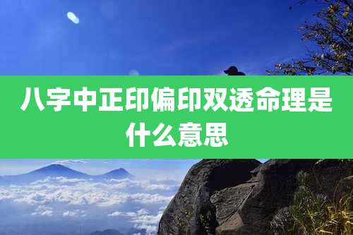 八字中正印偏印双透命理是什么意思