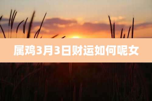 属鸡3月3日财运如何呢女