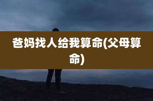 爸妈找人给我算命(父母算命)