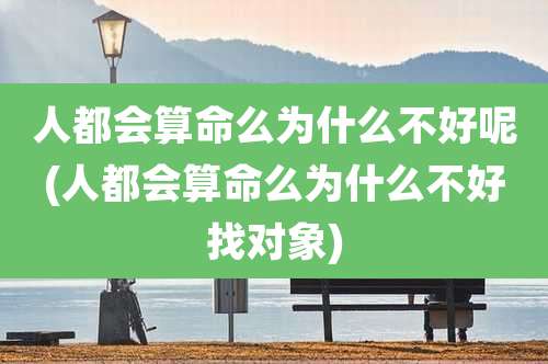 人都会算命么为什么不好呢(人都会算命么为什么不好找对象)