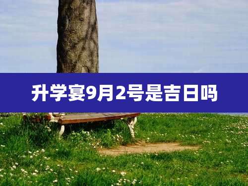 升学宴9月2号是吉日吗
