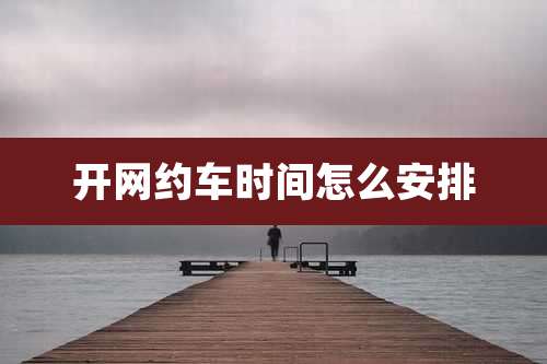 开网约车时间怎么安排