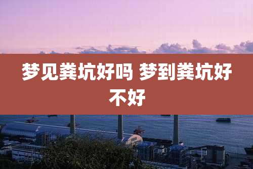 梦见粪坑好吗 梦到粪坑好不好