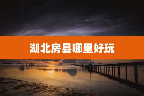 湖北房县哪里好玩