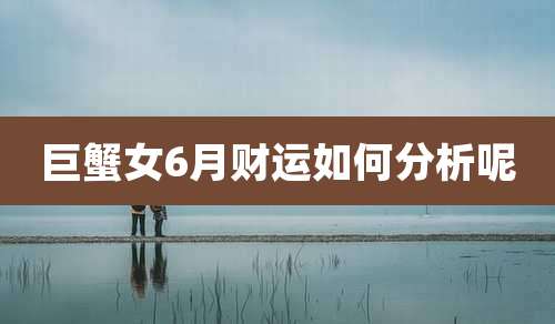 巨蟹女6月财运如何分析呢